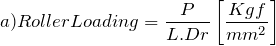 \[ a) Roller Loading=\frac{P}{L.Dr}\left[\frac{Kgf}{mm^2}\right] \]