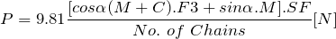 \[ P=9.81\frac{[cos\alpha(M+C).F3 + sin\alpha.M].SF}{No.\ of\ Chains}[N] \]